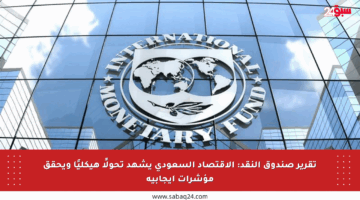 تقرير صندوق النقد: الاقتصاد السعودي يشهد تحولًا هيكليًا ويحقق مؤشرات إيجابية